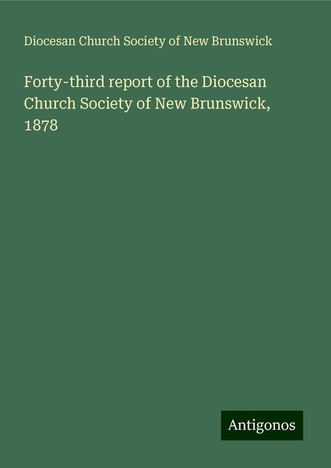 Diocesan Church Society of New Brunswick: Forty-third report of the Diocesan Church Society of New Brunswick, 1878, Buch