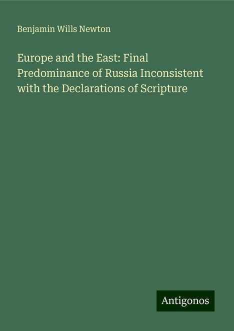 Benjamin Wills Newton: Europe and the East: Final Predominance of Russia Inconsistent with the Declarations of Scripture, Buch