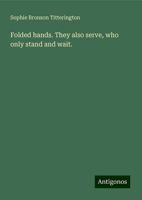 Sophie Bronson Titterington: Folded hands. They also serve, who only stand and wait., Buch