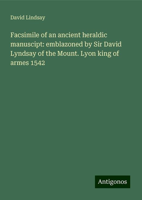 David Lindsay: Facsimile of an ancient heraldic manuscipt: emblazoned by Sir David Lyndsay of the Mount. Lyon king of armes 1542, Buch