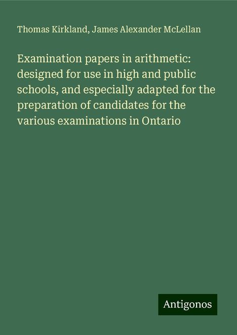 Thomas Kirkland: Examination papers in arithmetic: designed for use in high and public schools, and especially adapted for the preparation of candidates for the various examinations in Ontario, Buch