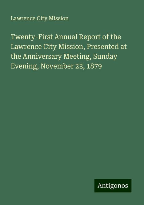 Lawrence City Mission: Twenty-First Annual Report of the Lawrence City Mission, Presented at the Anniversary Meeting, Sunday Evening, November 23, 1879, Buch