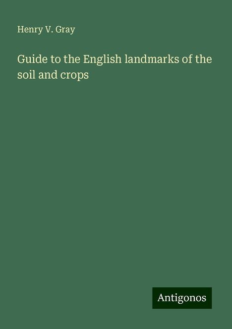 Henry V. Gray: Guide to the English landmarks of the soil and crops, Buch