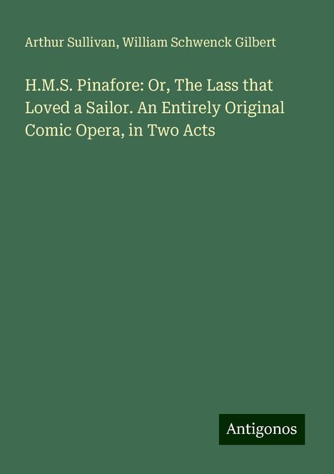 Arthur Sullivan (1842-1900): H.M.S. Pinafore: Or, The Lass that Loved a Sailor. An Entirely Original Comic Opera, in Two Acts, Buch