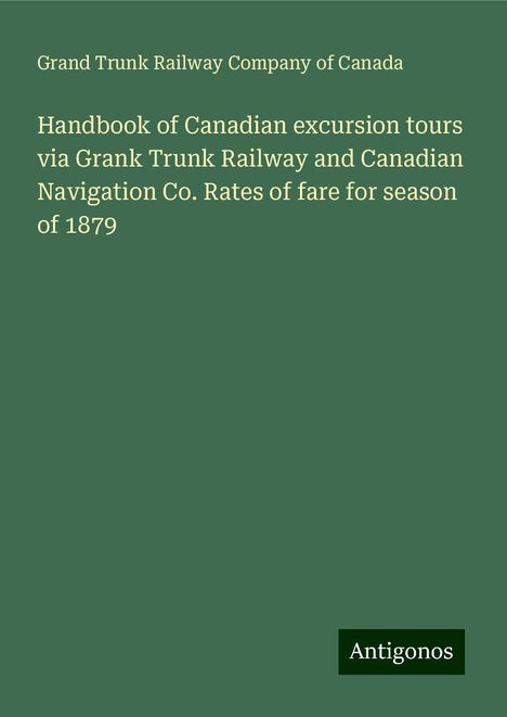 Grand Trunk Railway Company Of Canada: Handbook of Canadian excursion tours via Grank Trunk Railway and Canadian Navigation Co. Rates of fare for season of 1879, Buch