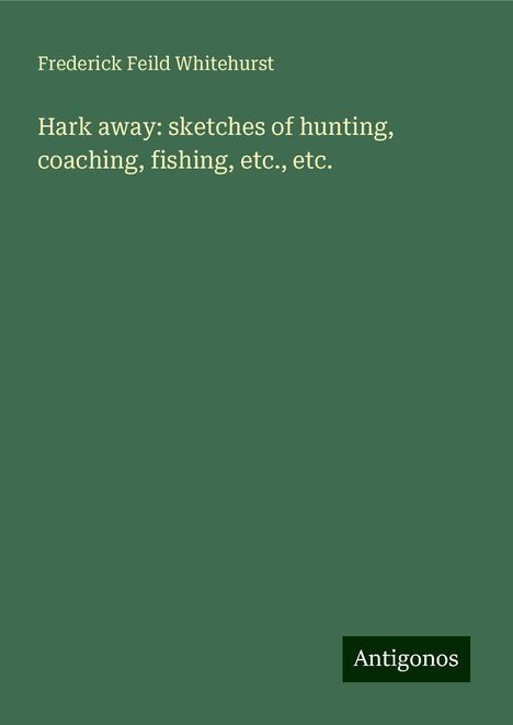 Frederick Feild Whitehurst: Hark away: sketches of hunting, coaching, fishing, etc., etc., Buch