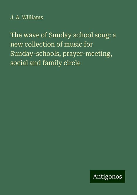 J. A. Williams: The wave of Sunday school song: a new collection of music for Sunday-schools, prayer-meeting, social and family circle, Buch