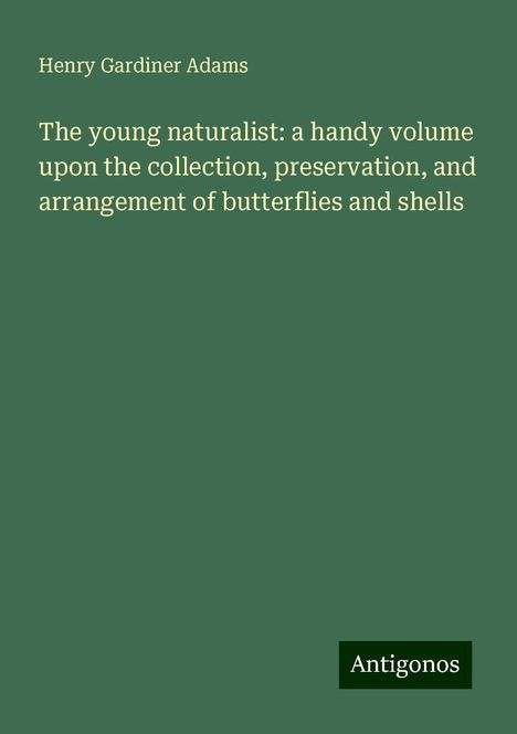 Henry Gardiner Adams: The young naturalist: a handy volume upon the collection, preservation, and arrangement of butterflies and shells, Buch