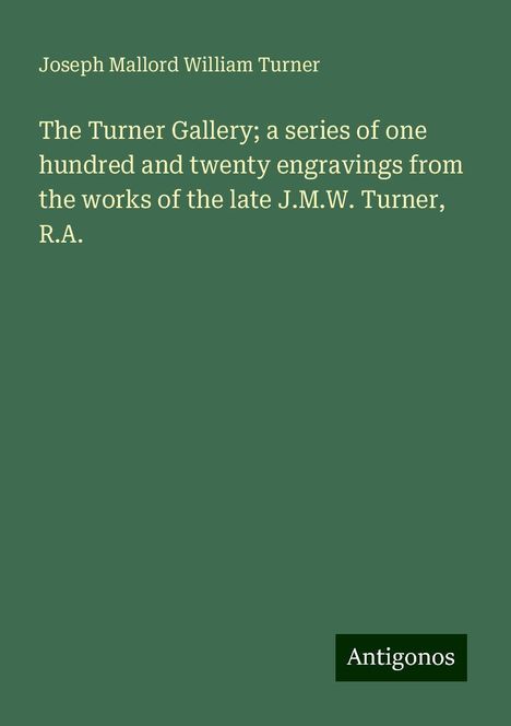 Joseph Mallord William Turner: The Turner Gallery; a series of one hundred and twenty engravings from the works of the late J.M.W. Turner, R.A., Buch