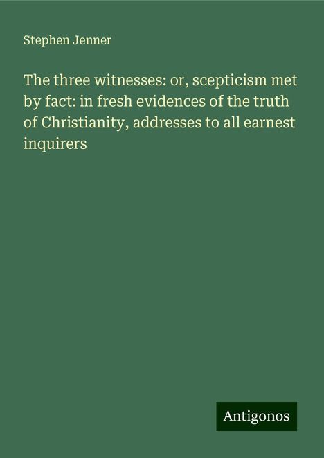 Stephen Jenner: The three witnesses: or, scepticism met by fact: in fresh evidences of the truth of Christianity, addresses to all earnest inquirers, Buch