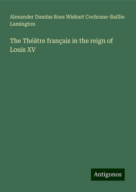 Alexander Dundas Ross Wishart Cochrane-Baillie Lamington: The Théâtre français in the reign of Louis XV, Buch