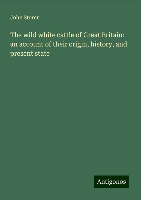 John Storer: The wild white cattle of Great Britain: an account of their origin, history, and present state, Buch