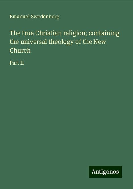 Emanuel Swedenborg: The true Christian religion; containing the universal theology of the New Church, Buch