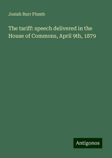 Josiah Burr Plumb: The tariff: speech delivered in the House of Commons, April 9th, 1879, Buch