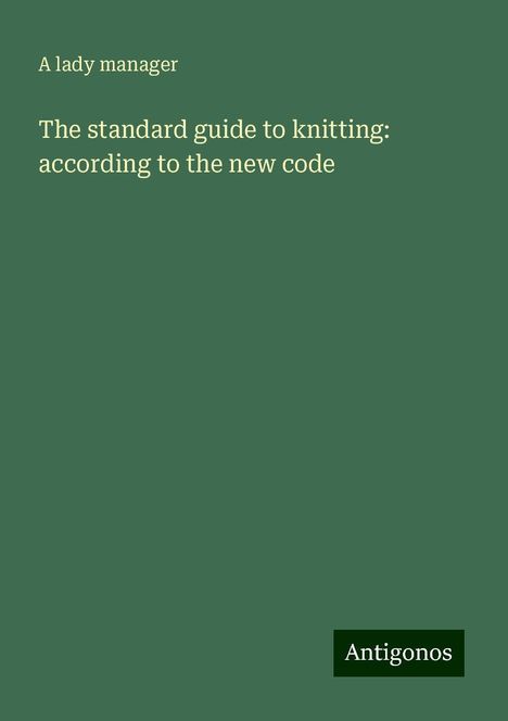 A lady Manager: The standard guide to knitting: according to the new code, Buch