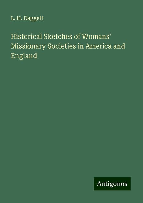 L. H. Daggett: Historical Sketches of Womans' Missionary Societies in America and England, Buch