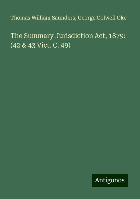 Thomas William Saunders: The Summary Jurisdiction Act, 1879: (42 &amp; 43 Vict. C. 49), Buch