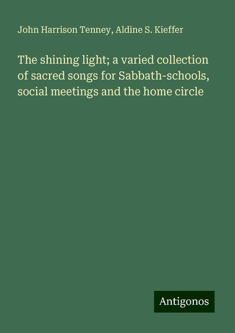 John Harrison Tenney: The shining light; a varied collection of sacred songs for Sabbath-schools, social meetings and the home circle, Buch