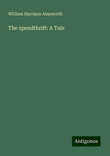 William Harrison Ainsworth: The spendthrift: A Tale, Buch