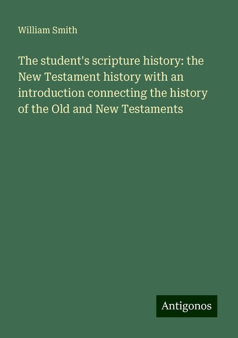 William Smith: The student's scripture history: the New Testament history with an introduction connecting the history of the Old and New Testaments, Buch