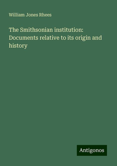 William Jones Rhees: The Smithsonian institution: Documents relative to its origin and history, Buch