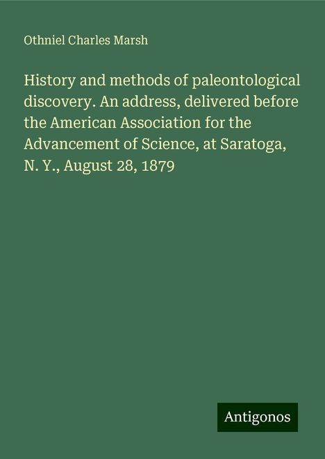 Othniel Charles Marsh: History and methods of paleontological discovery. An address, delivered before the American Association for the Advancement of Science, at Saratoga, N. Y., August 28, 1879, Buch