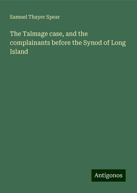 Samuel Thayer Spear: The Talmage case, and the complainants before the Synod of Long Island, Buch