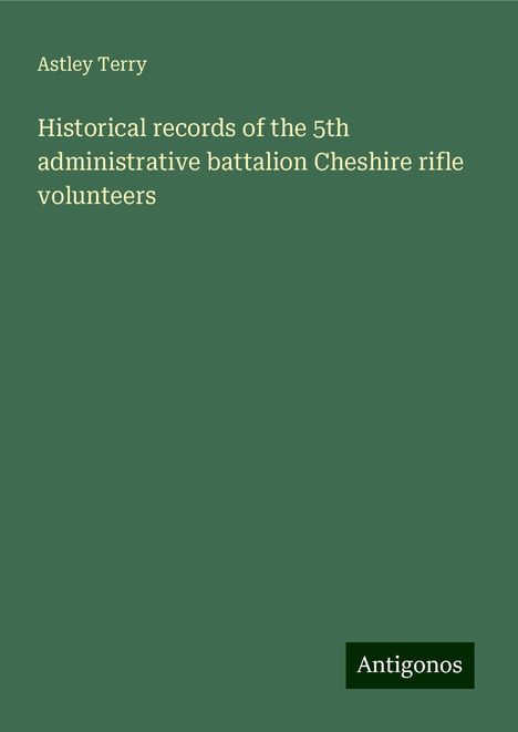 Astley Terry: Historical records of the 5th administrative battalion Cheshire rifle volunteers, Buch