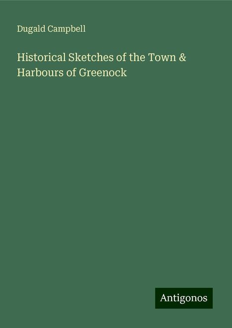 Dugald Campbell: Historical Sketches of the Town &amp; Harbours of Greenock, Buch