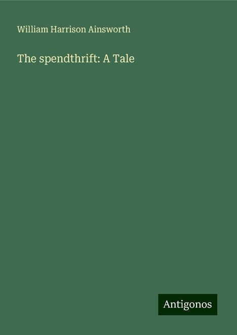 William Harrison Ainsworth: The spendthrift: A Tale, Buch