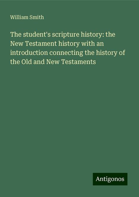 William Smith: The student's scripture history: the New Testament history with an introduction connecting the history of the Old and New Testaments, Buch