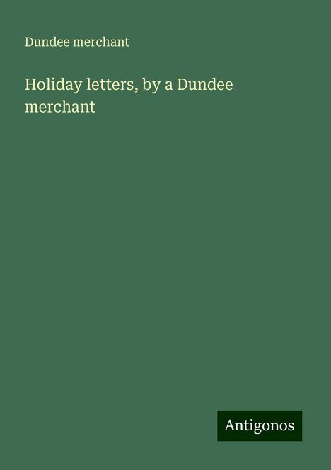 Dundee Merchant: Holiday letters, by a Dundee merchant, Buch