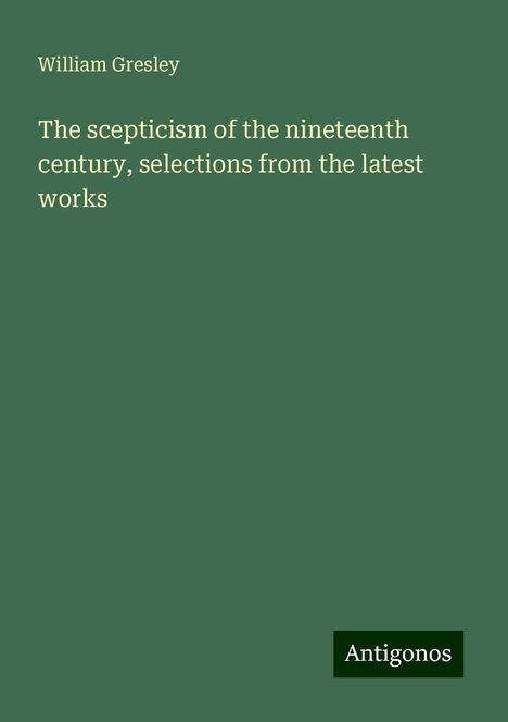 William Gresley: The scepticism of the nineteenth century, selections from the latest works, Buch