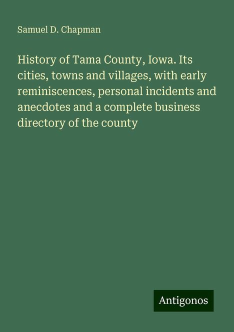 Samuel D. Chapman: History of Tama County, Iowa. Its cities, towns and villages, with early reminiscences, personal incidents and anecdotes and a complete business directory of the county, Buch