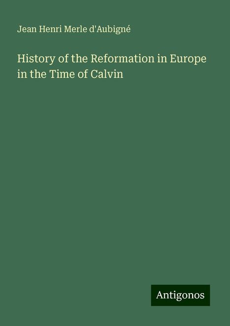 Jean Henri Merle D'Aubigné: History of the Reformation in Europe in the Time of Calvin, Buch