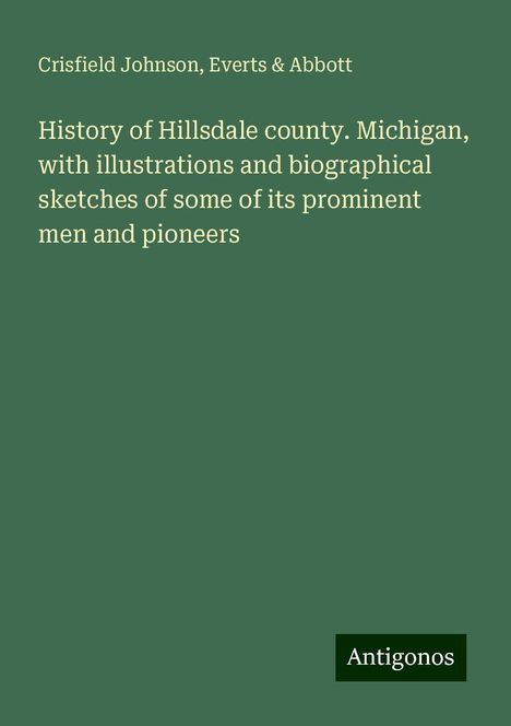 Crisfield Johnson: History of Hillsdale county. Michigan, with illustrations and biographical sketches of some of its prominent men and pioneers, Buch