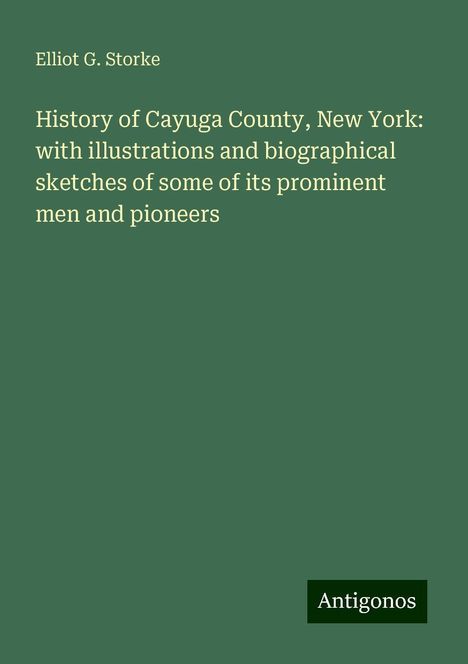 Elliot G. Storke: History of Cayuga County, New York: with illustrations and biographical sketches of some of its prominent men and pioneers, Buch