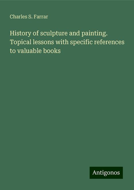 Charles S. Farrar: History of sculpture and painting. Topical lessons with specific references to valuable books, Buch