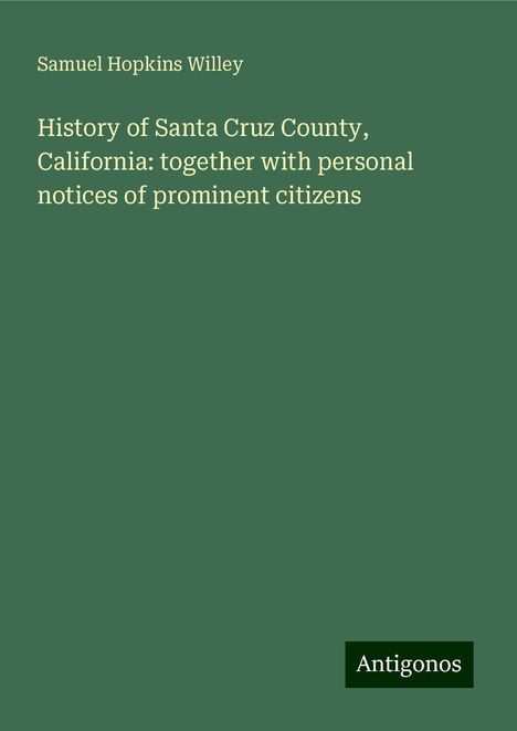 Samuel Hopkins Willey: History of Santa Cruz County, California: together with personal notices of prominent citizens, Buch