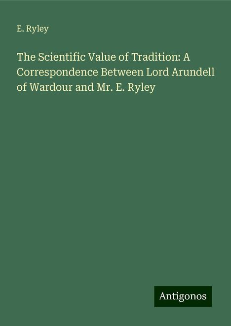 E. Ryley: The Scientific Value of Tradition: A Correspondence Between Lord Arundell of Wardour and Mr. E. Ryley, Buch