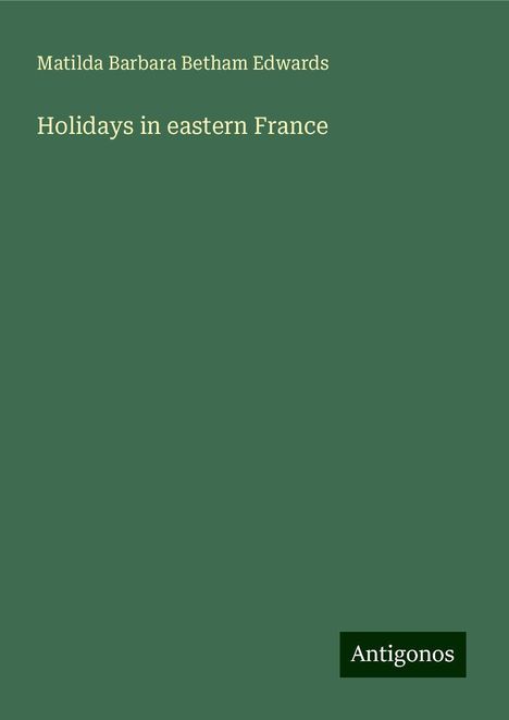 Matilda Barbara Betham Edwards: Holidays in eastern France, Buch