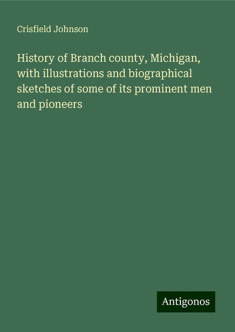 Crisfield Johnson: History of Branch county, Michigan, with illustrations and biographical sketches of some of its prominent men and pioneers, Buch