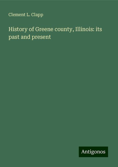 Clement L. Clapp: History of Greene county, Illinois: its past and present, Buch