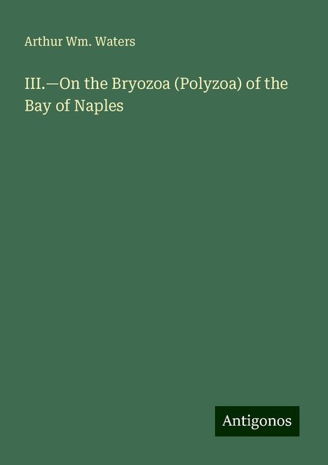 Arthur Wm. Waters: III.¿On the Bryozoa (Polyzoa) of the Bay of Naples, Buch