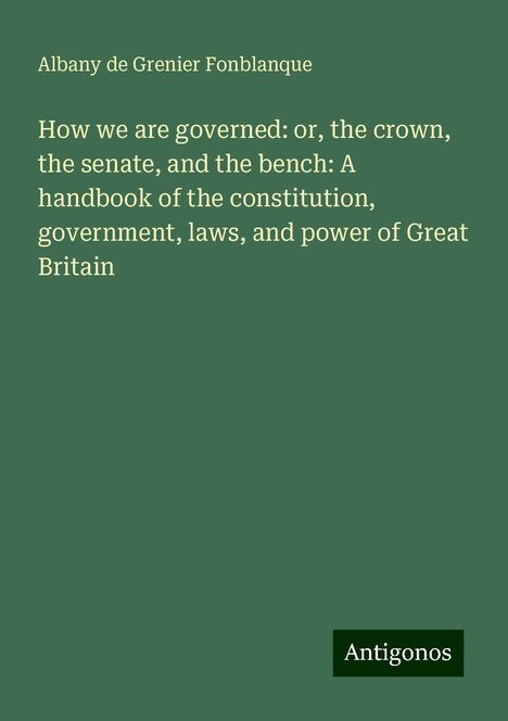 Albany De Grenier Fonblanque: How we are governed: or, the crown, the senate, and the bench: A handbook of the constitution, government, laws, and power of Great Britain, Buch