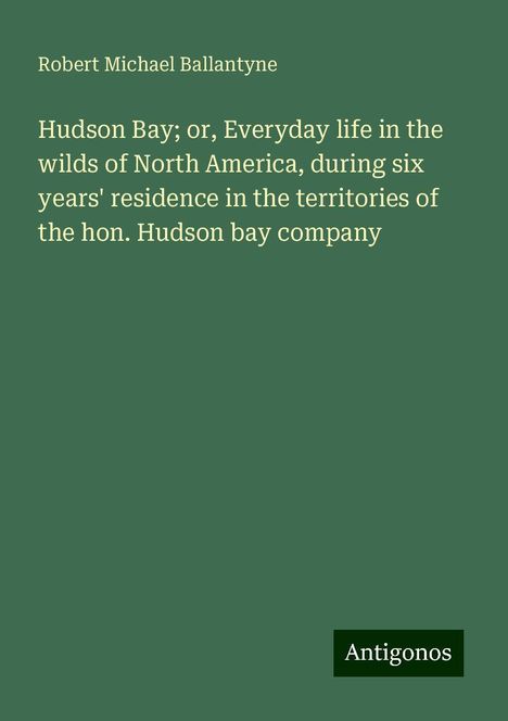 Robert Michael Ballantyne: Hudson Bay; or, Everyday life in the wilds of North America, during six years' residence in the territories of the hon. Hudson bay company, Buch