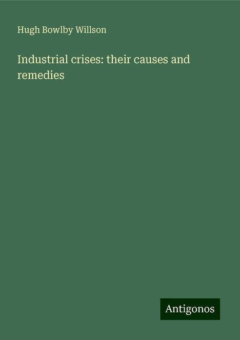 Hugh Bowlby Willson: Industrial crises: their causes and remedies, Buch