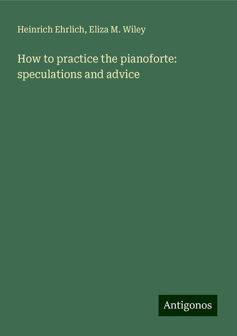 Heinrich Ehrlich: How to practice the pianoforte: speculations and advice, Buch