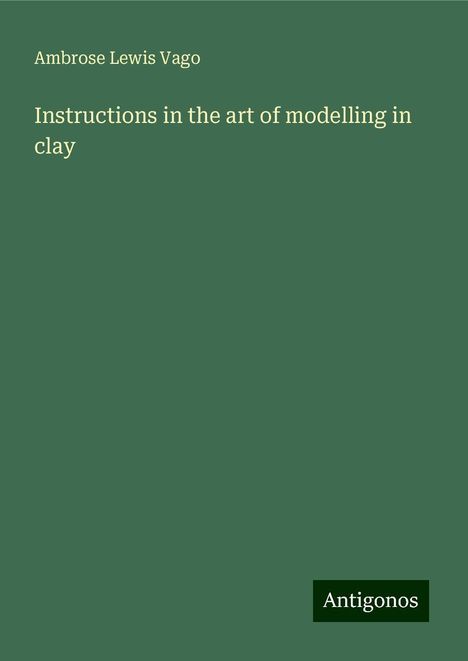 Ambrose Lewis Vago: Instructions in the art of modelling in clay, Buch