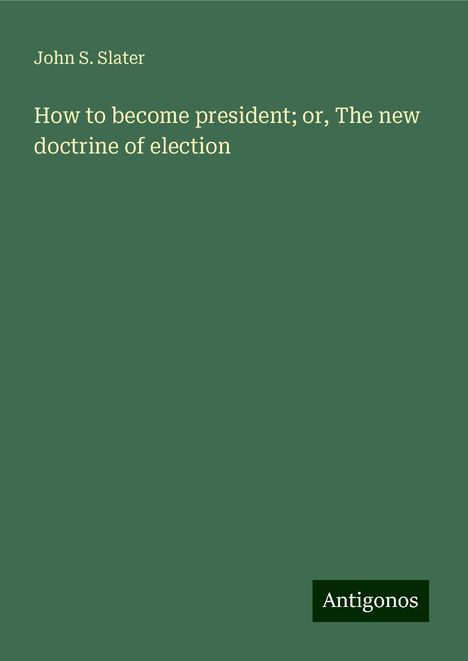 John S. Slater: How to become president; or, The new doctrine of election, Buch